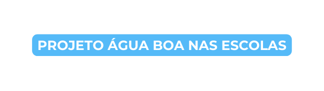 PROJETO ÁGUA BOA NAS ESCOLAS